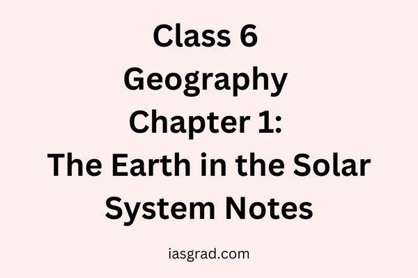 Class 6 Geography Chapter 1: The Earth in the Solar System Notes