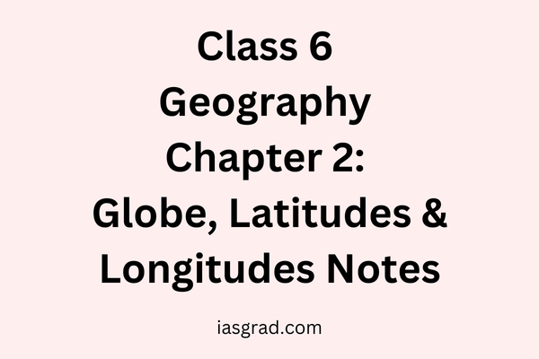 Class 6 Geography Chapter 2 Globe, Lalitudes & Longitudes Notes