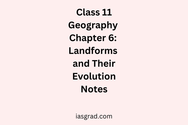 Class 11 Geography Chapter 6 Landforms and Their Evolution Notes