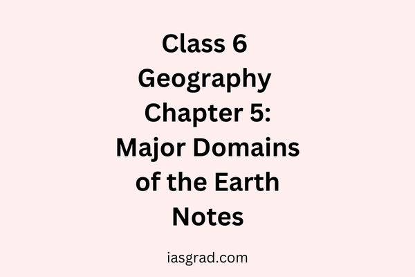 Class 6 Geography Chapter 5 Major Domains of Earth Notes