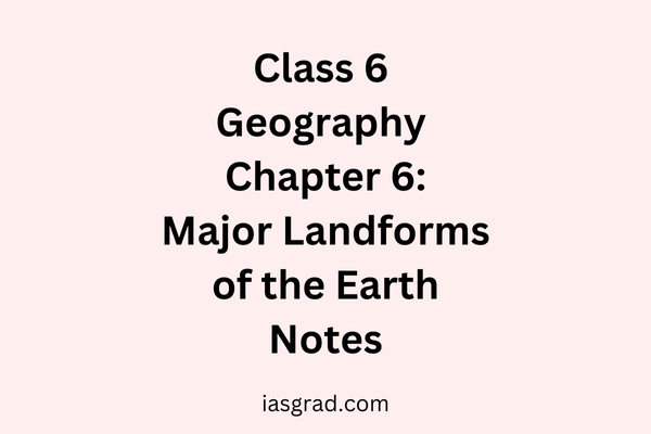 Class 6 Geography Chapter 6: Major Landforms of the Earth Notes