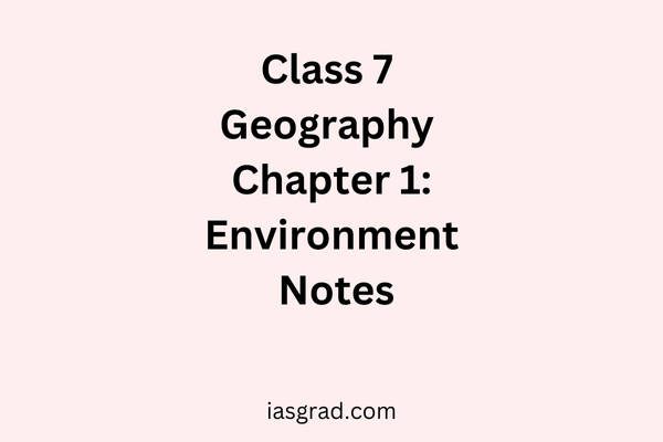 Class 7 Geography Chapter 1: Environment Notes