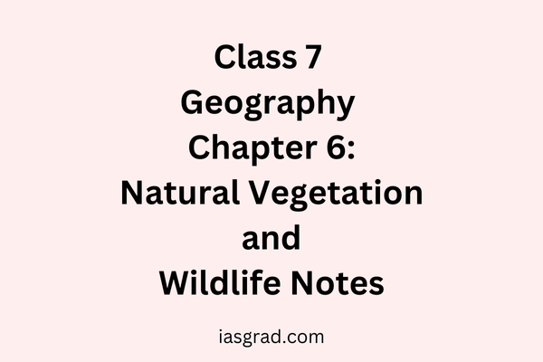 Class 7 Geography Chapter 6 Natural Vegetation and Wildlife Notes