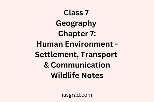 Class 7 Geography Chapter 7 Human Environment Settlement Transport and Communication Notes