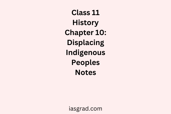 Class 11 History Chapter 10 Displacing Indigenous Peoples Notes