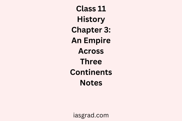 Class 11 History Chapter 3 An Empire Across Three Continents Notes