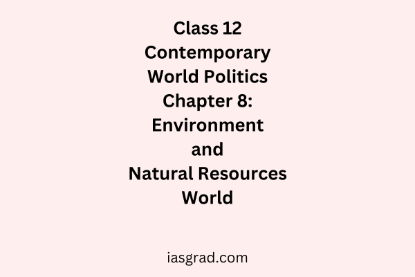 Class 12 Contemporary World Politics Chapter 8 Environment and Natural Resources Notes