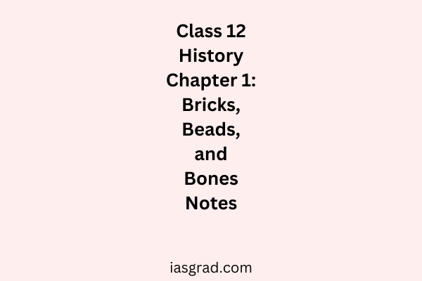 Class 12 History Chapter 1 Bricks Beads and Bones The Harappan Civilization Notes