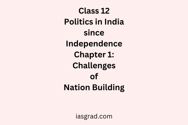 Class 12 Politics in India since Independence Chapter 1 Challenges of Nation Building Notes