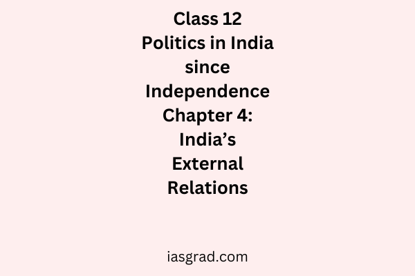 Class 12 Politics in India since Independence Chapter 4 India’s External Relations Notes